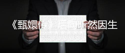 嬛传言不后后悔甄掉队陶昕 坦然因生子