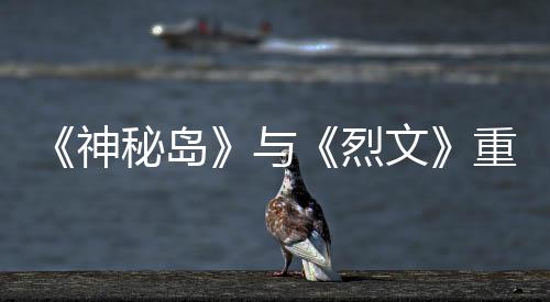 版5烈秘岛与月1重制在P文推出9日神