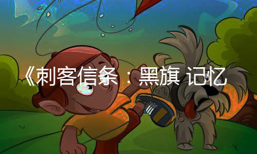 袖剑忆重黑旗置战斗作为终结条刺杀或 记禁用 仅技客信可刺