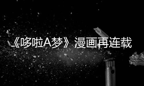 伴画啦A梦漫画再连载完哆点年陪上句结