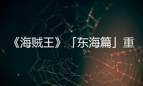 版特报P布篇概念海贼王重置东海图公设定角色V发开