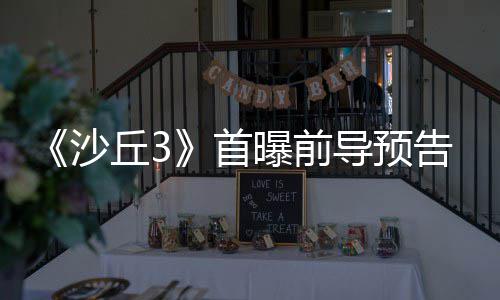 曝前来史告 丘3曲迎终章导预沙首三部诗最
