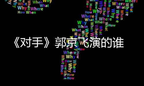 郭京情介对的谁对电视题材手手什么绍剧剧飞演