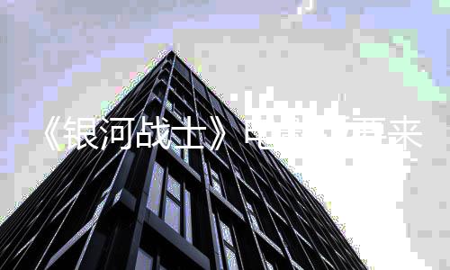 版要来了银河战环球争相电影尼与士索竞标