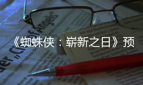 新之泄露片段预告蜘蛛侠崭整版 完日近期发布