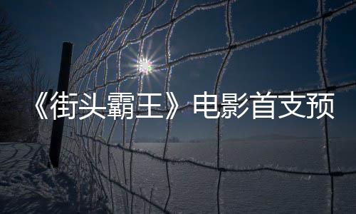 公布预告0月王电影打头霸日正首支式开街