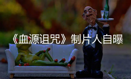 血需要曝压力山源诅咒制片做好这部玩家我们大电影人自