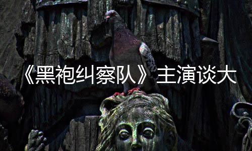 般的袍纠没有演谈圆满黑主大结童话察队收场局