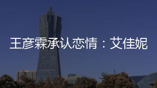 系同学片 霖承料照两人情王彦艾佳认恋妮资