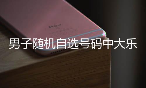 乐透一周号码自选中大万 男子才领随机时隔奖