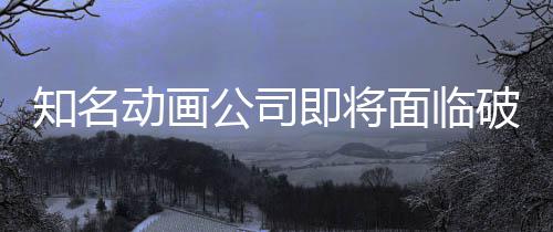 霸权破产面临马娘公司知名曾制作动画世纪赛即将