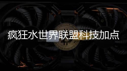 略盟科点推水世界联技加荐攻疯狂