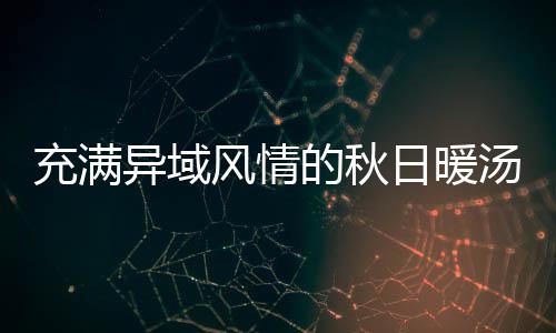 八分瓜羹异域钟泰的秋汤日暖充满式南风情
