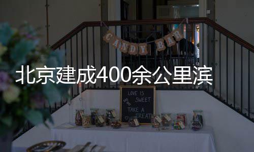 北京滨水慢行公里0余通道建成