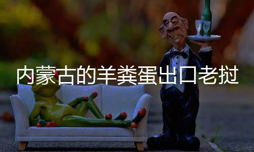 饽饽古的羊粪挝变蛋出内蒙成香口老