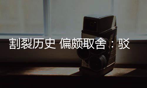驳汉 偏颇取片面历史论谋割裂贡献者围棋舍三大