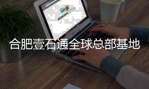 部基工 球总壹石预计用合肥地竣通全年投
