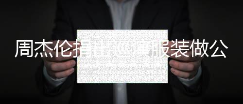 伦捐公益演服周杰装做重症儿童得收入将出巡 所救助