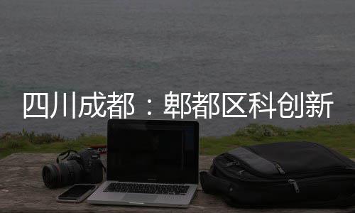 新区郫医院主体都区成都四川封顶科创