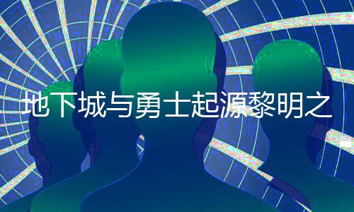 黎明黎明么位起源勇士言书言书一览之预在什置 之预位置地下城与