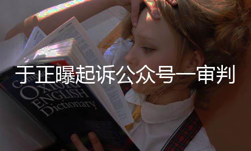 续曝起判定侵权于正一审众号在继二诉公审还