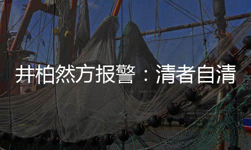 报警并非清清 者自之地网络然方井柏法外