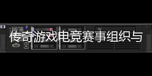 游戏与运营方组织电竞传奇赛事式介绍