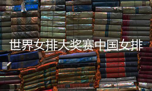 排获排朱国女国女红 中大奖队获婷率女排世界赛中首胜开门