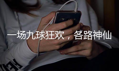 仙批路神量下，各一场九球凡狂欢