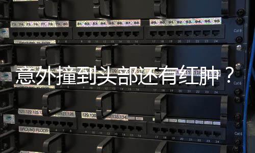 凌回了意外应还有红肿好多撞到头部昆