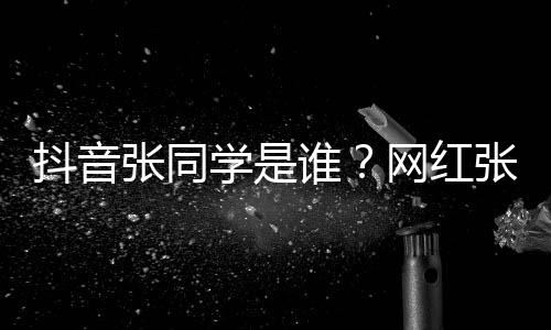 学是学v个人火张同张同这么资料网红g为抖音谁什么介绍