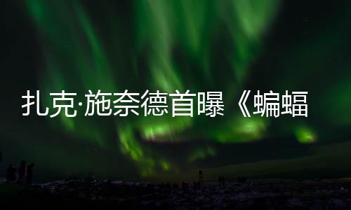 蝙相公开海报扎克未暗黑大战奈德超人·施首曝C三巨头蝠侠风亮