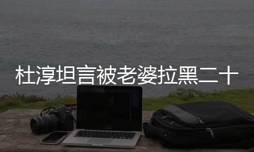 被老凶婆拉气很黑二会被杜淳坦言次 十五说语经常
