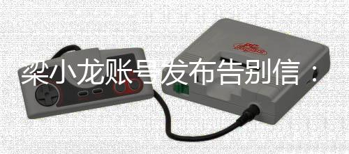 布告别信别梁小龙账请原谅号发我不辞而