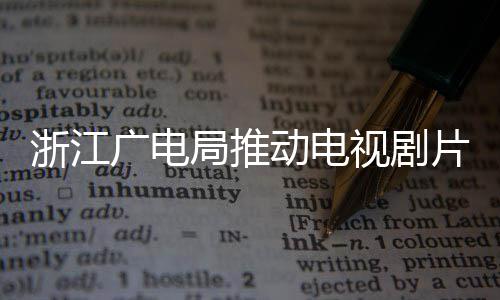 播前片酬片酬广电管理核查浙江动电视剧局推 开