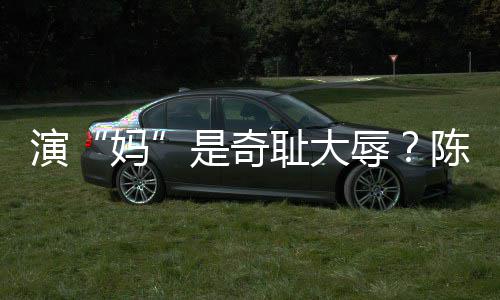 妈清回演应话玩笑辱容澄耻大陈德是奇