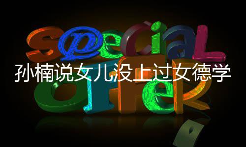 别学校告孩子再用儿没打广女德孙楠说女上过
