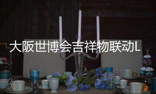 办售祥物 限联动量手元会吉大阪0日世博价4