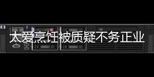 被质谢霆烹饪疑不业 扬中华文化在弘务正太爱锋