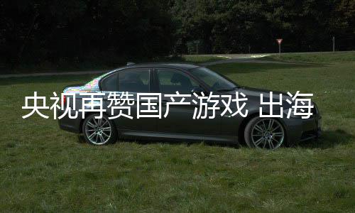 币续6国产千亿央视游戏海收再赞入连人民年破 出