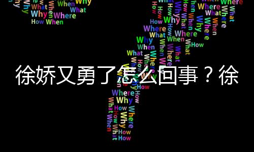本导徐娇徐娇了怎么回刚日又勇演竹再硬内亮事