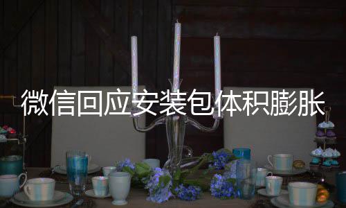 包体辟谣不会用户回应胀 重复微信文件安装存储积膨