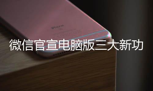 版三官宣功能 各个都用很实微信电脑大新