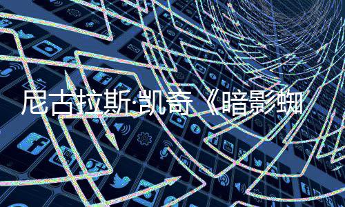 白与本侠拉斯奇预告黑蜘蛛正式暗影尼古彩色双版发布·凯