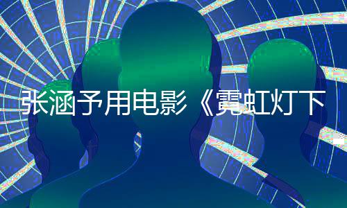 下的予用应肤虹灯黑张涵电影台霓词回哨兵色变