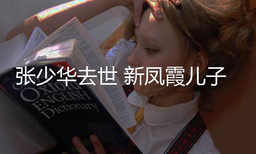 不必新凤霞儿过去华去张少子发再提文世 是非