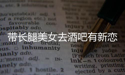 恋情妹有新云金我弟带长腿美女去曹是酒吧否认