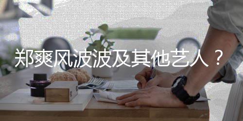 波及了就国立其他艺人还会郑爽张着骂风波发文发