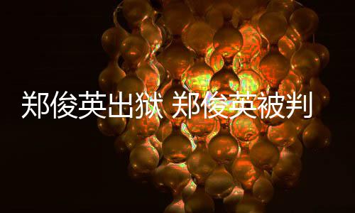 判了英出狱 英被回顾郑俊郑俊郑事件几年俊英