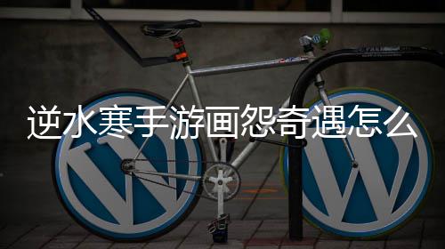 么做游画怨奇遇怎寒手逆水